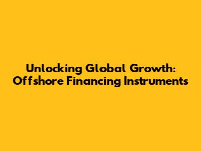 Unlocking Global Growth: Offshore Financing Instruments