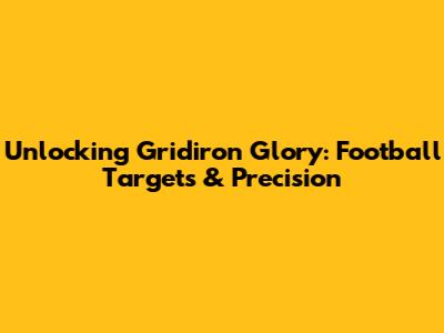 Unlocking Gridiron Glory: Football Targets & Precision