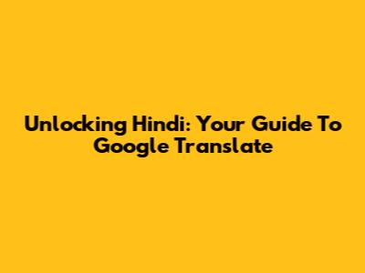 Unlocking Hindi: Your Guide To Google Translate