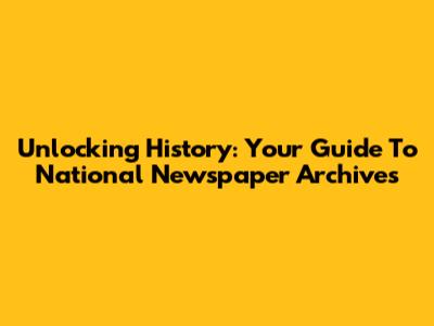 Unlocking History: Your Guide To National Newspaper Archives
