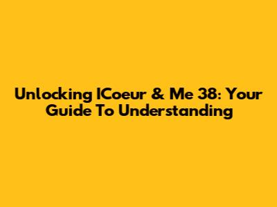 Unlocking ICoeur & Me 38: Your Guide To Understanding