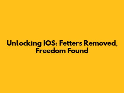 Unlocking IOS: Fetters Removed, Freedom Found