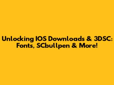 Unlocking IOS Downloads & 3DSC: Fonts, SCbullpen & More!