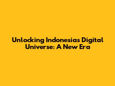 Unlocking Indonesia's Digital Universe: A New Era