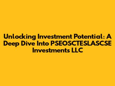 Unlocking Investment Potential: A Deep Dive Into PSEOSCTESLASCSE Investments LLC