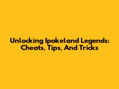Unlocking Ipokeland Legends: Cheats, Tips, And Tricks