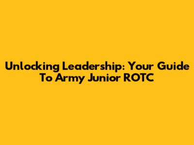 Unlocking Leadership: Your Guide To Army Junior ROTC