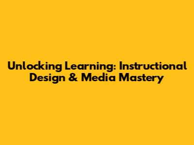 Unlocking Learning: Instructional Design & Media Mastery
