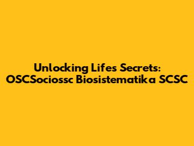 Unlocking Life's Secrets: OSCSociossc Biosistematika SCSC