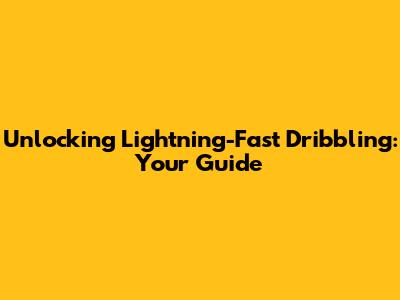 Unlocking Lightning-Fast Dribbling: Your Guide