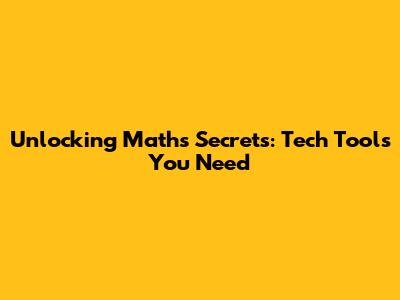 Unlocking Math's Secrets: Tech Tools You Need