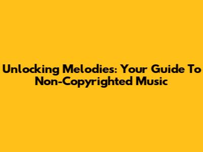 Unlocking Melodies: Your Guide To Non-Copyrighted Music