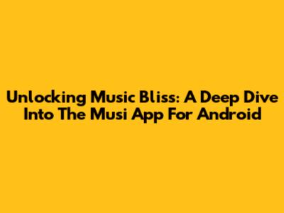 Unlocking Music Bliss: A Deep Dive Into The Musi App For Android