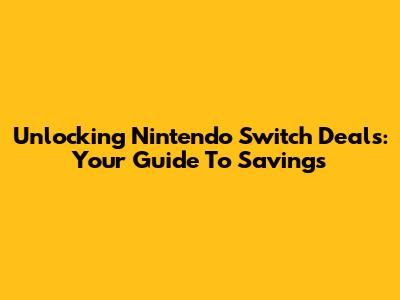 Unlocking Nintendo Switch Deals: Your Guide To Savings