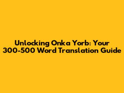 Unlocking Onka Yorb: Your 300-500 Word Translation Guide