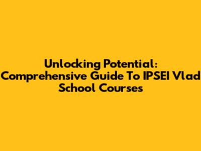 Unlocking Potential: Comprehensive Guide To IPSEI Vlad School Courses