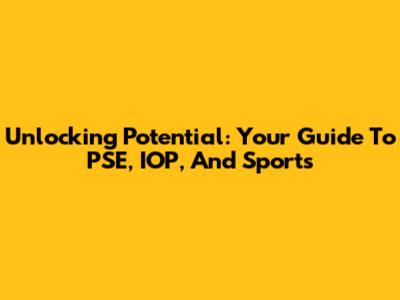Unlocking Potential: Your Guide To PSE, IOP, And Sports