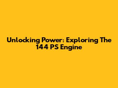 Unlocking Power: Exploring The 144 PS Engine