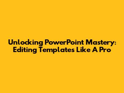 Unlocking PowerPoint Mastery: Editing Templates Like A Pro
