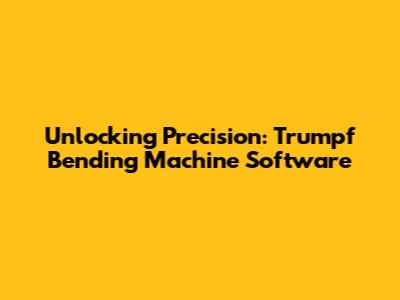Unlocking Precision: Trumpf Bending Machine Software