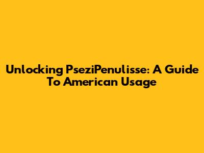 Unlocking PseziPenulisse: A Guide To American Usage