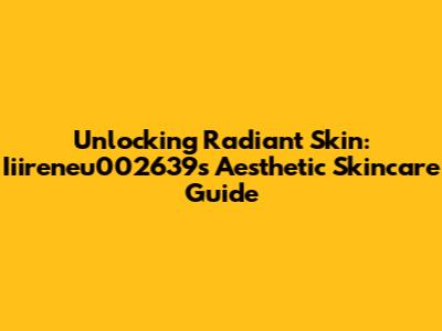 Unlocking Radiant Skin: Iiireneu002639's Aesthetic Skincare Guide