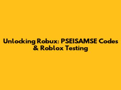 Unlocking Robux: PSEISAMSE Codes & Roblox Testing