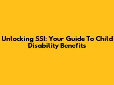 Unlocking SSI: Your Guide To Child Disability Benefits