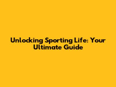 Unlocking Sporting Life: Your Ultimate Guide