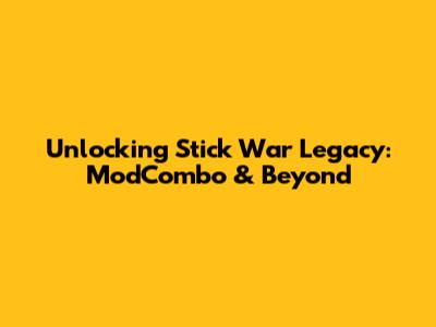 Unlocking Stick War Legacy: ModCombo & Beyond