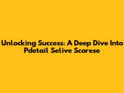 Unlocking Success: A Deep Dive Into Pdetail Selive Scorese