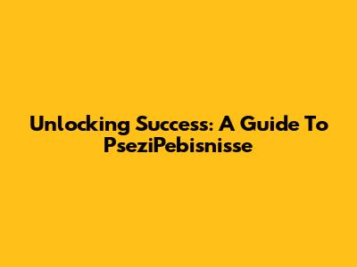 Unlocking Success: A Guide To PseziPebisnisse