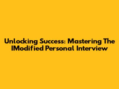 Unlocking Success: Mastering The IModified Personal Interview