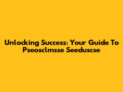 Unlocking Success: Your Guide To Pseosclmsse Seeduscse