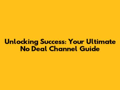 Unlocking Success: Your Ultimate No Deal Channel Guide