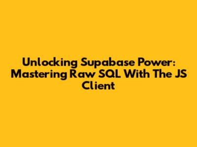 Unlocking Supabase Power: Mastering Raw SQL With The JS Client
