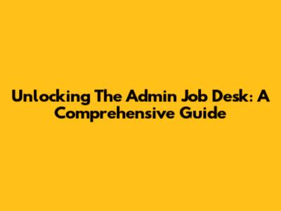 Unlocking The Admin Job Desk: A Comprehensive Guide