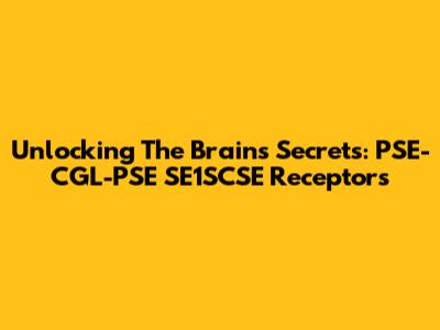 Unlocking The Brain's Secrets: PSE-CGL-PSE SE1SCSE Receptors