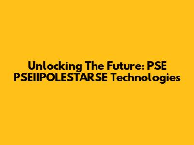 Unlocking The Future: PSE PSEIIPOLESTARSE Technologies
