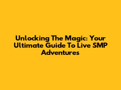 Unlocking The Magic: Your Ultimate Guide To Live SMP Adventures