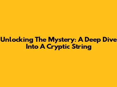 Unlocking The Mystery: A Deep Dive Into A Cryptic String