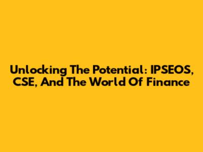 Unlocking The Potential: IPSEOS, CSE, And The World Of Finance