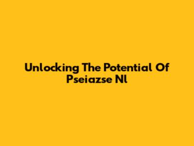 Unlocking The Potential Of Pseiazse Nl