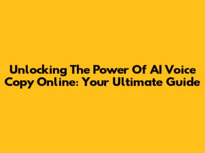 Unlocking The Power Of AI Voice Copy Online: Your Ultimate Guide