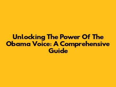 Unlocking The Power Of The Obama Voice: A Comprehensive Guide