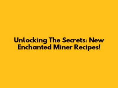 Unlocking The Secrets: New Enchanted Miner Recipes!