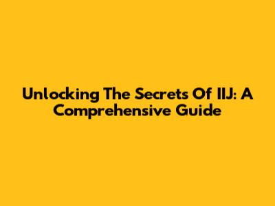Unlocking The Secrets Of IIJ: A Comprehensive Guide