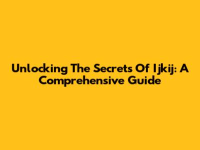 Unlocking The Secrets Of Ijkij: A Comprehensive Guide