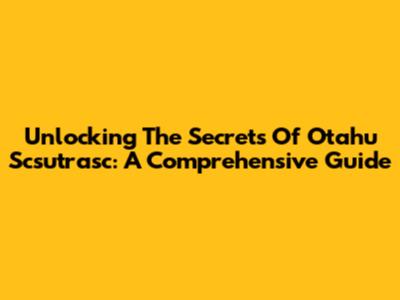 Unlocking The Secrets Of Otahu Scsutrasc: A Comprehensive Guide