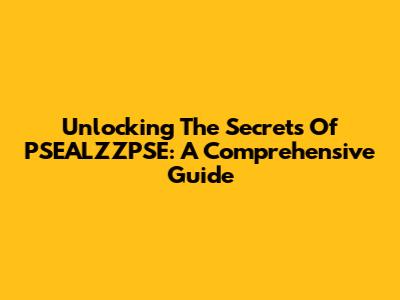 Unlocking The Secrets Of PSEALZZPSE: A Comprehensive Guide